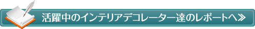 活躍中のインテリアデコレーター達のレポートへ